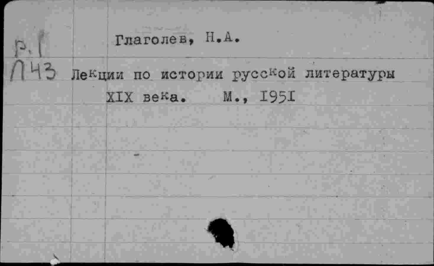 ﻿Глаголев, Н.А.
Лекции по истории русской литературы
XIX века. М., 1951